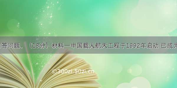 阅读材料 回答问题。（18分）材料一中国载人航天工程于1992年启动 已成为世界上继俄