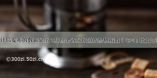 据国家统计局发布的数据显示 1月份全省居民消费价格指数（CPI）比上年同期上涨