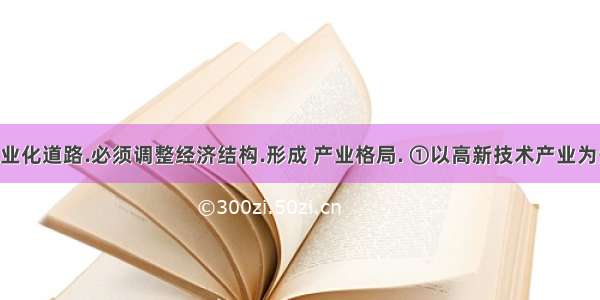 走新型工业化道路.必须调整经济结构.形成 产业格局. ①以高新技术产业为先导 ②基