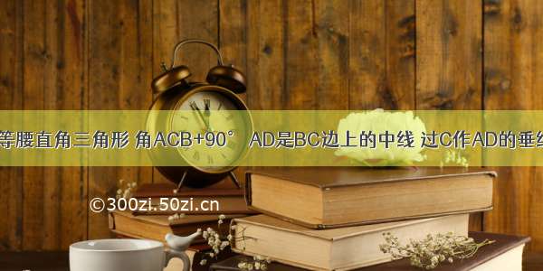 三角形ABC是等腰直角三角形 角ACB+90° AD是BC边上的中线 过C作AD的垂线 交AB于点E