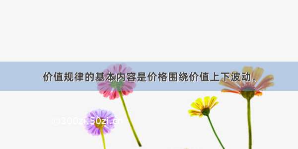 价值规律的基本内容是价格围绕价值上下波动。