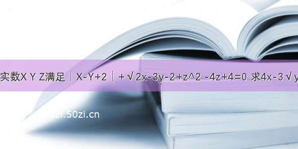 已知实数X Y Z满足│X-Y+2│+√2x-3y-2+z^2 -4z+4=0 求4x-3√y+√z