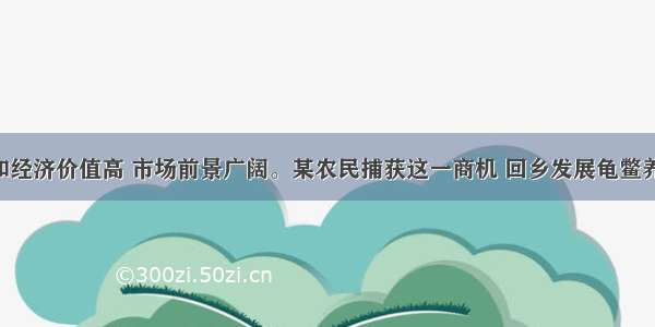 龟鳖药用和经济价值高 市场前景广阔。某农民捕获这一商机 回乡发展龟鳖养殖 但因经