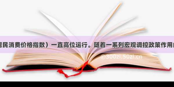  CPI（居民消费价格指数）一直高位运行。随着一系列宏观调控政策作用的释放 C