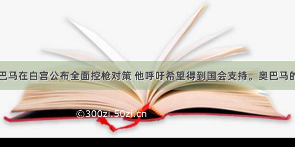 美国总统奥巴马在白宫公布全面控枪对策 他呼吁希望得到国会支持。奥巴马的控枪对策需