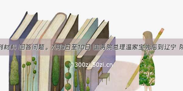 阅读下列材料 回答问题。7月9日至10日 国务院总理温家宝先后到辽宁 陕西等地