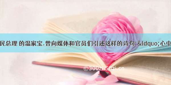 被誉为&ldquo;平民总理 的温家宝.曾向媒体和官员们引述这样的诗句:&ldquo;心中为念农桑苦.耳里