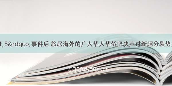 新疆“7·5”事件后 旅居海外的广大华人华侨坚决声讨新疆分裂势力的暴力行为；为抗议