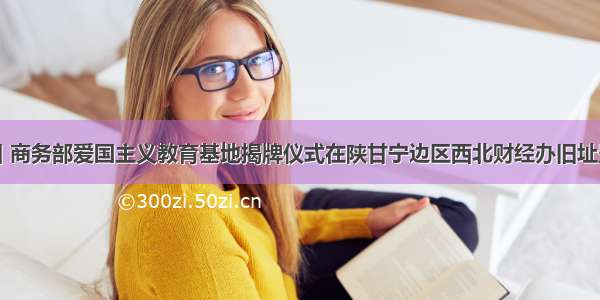 12月8日 商务部爱国主义教育基地揭牌仪式在陕甘宁边区西北财经办旧址暨西北财