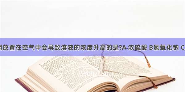 下列溶液长期放置在空气中会导致溶液的浓度升高的是?A 浓硫酸 B氢氧化钠 C氯水 D氯化钠