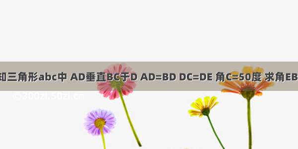 如图 已知三角形abc中 AD垂直BC于D AD=BD DC=DE 角C=50度 求角EBD的度数