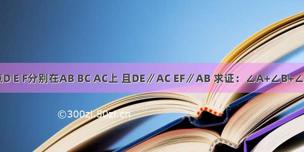 如图 点D E F分别在AB BC AC上 且DE∥AC EF∥AB 求证：∠A+∠B+∠C=180