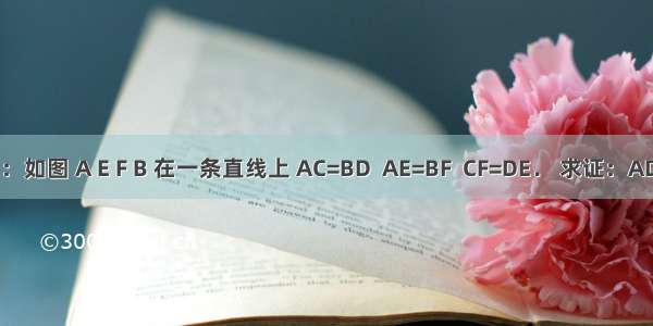 已知：如图 A E F B 在一条直线上 AC=BD  AE=BF  CF=DE． 求证：AD=BC