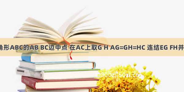 E F为三角形ABC的AB BC边中点 在AC上取G H AG=GH=HC 连结EG FH并延长交于