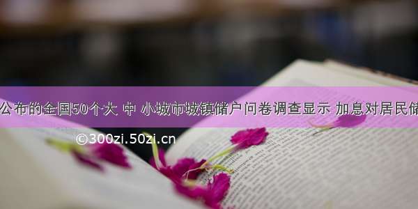 4月7日公布的全国50个大 中 小城市城镇储户问卷调查显示 加息对居民储蓄心理