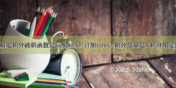 求大神来解定积分被积函数是(x加sinx)/(1加cosx) 积分变量是x 积分限是[0 派/2]!