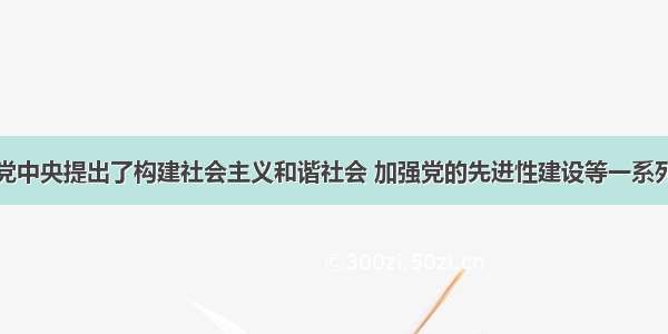 十六大以来党中央提出了构建社会主义和谐社会 加强党的先进性建设等一系列重大战略思