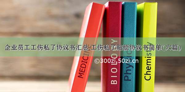 企业员工工伤私了协议书汇总 工伤私了赔偿协议书简单(六篇)