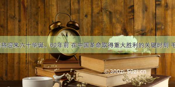  共和国将迎来六十华诞。60年前 在中国革命取得重大胜利的关键时刻 毛泽东在