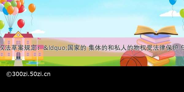 单选题我国物权法草案规定：“国家的 集体的和私人的物权受法律保护 任何单位和个人