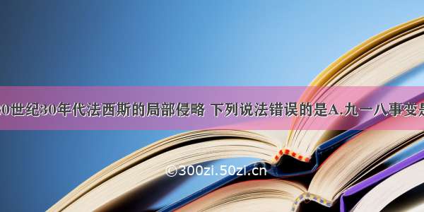 单选题有关20世纪30年代法西斯的局部侵略 下列说法错误的是A.九一八事变是世界上最早