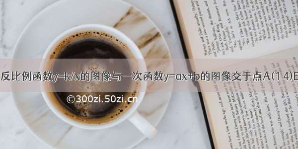 如图 已知反比例函数y=k/x的图像与一次函数y=ax+b的图像交于点A(1 4)B(m -2) (