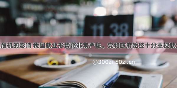 受国际金融危机的影响 我国就业形势将非常严峻。党和政府始终十分重视就业问题 把就