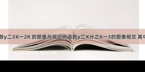 已知一次函数y二3X一2K 的图像与反比例函数y二X分之K一3的图像相交 其中一个交点的