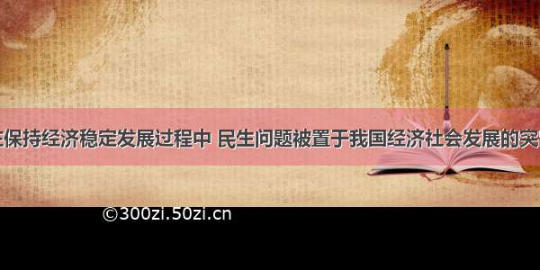 以来 在保持经济稳定发展过程中 民生问题被置于我国经济社会发展的突出位置 