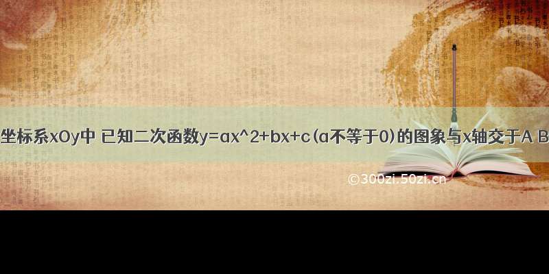 平面直角坐标系xOy中 已知二次函数y=ax^2+bx+c(a不等于0)的图象与x轴交于A B两点(