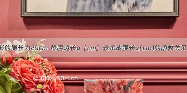 已知等腰三角形的周长为20cm 将底边长y（cm）表示成腰长x(cm)的函数关系式是y=20-2x