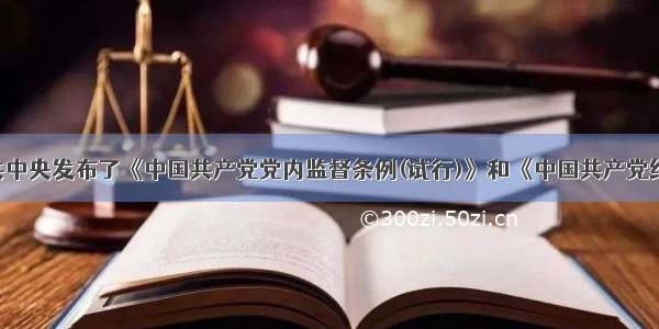 2月 中共中央发布了《中国共产党党内监督条例(试行)》和《中国共产党纪律处分