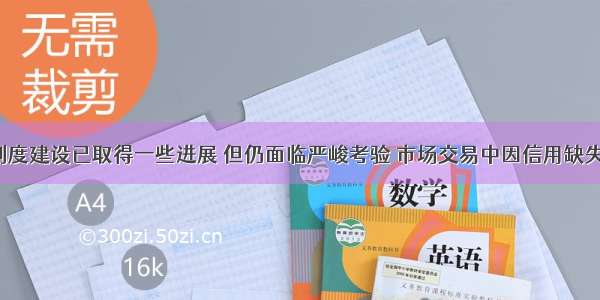 我国信用制度建设已取得一些进展 但仍面临严峻考验 市场交易中因信用缺失.经济秩序