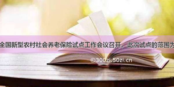 8月18日 全国新型农村社会养老保险试点工作会议召开。此次试点的范围为全国10%