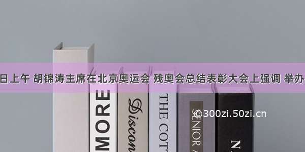 9月29日上午 胡锦涛主席在北京奥运会 残奥会总结表彰大会上强调 举办一届有