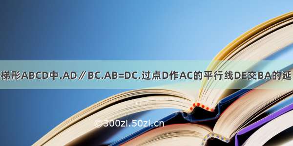 如图.在梯形ABCD中.AD∥BC.AB=DC.过点D作AC的平行线DE交BA的延长线于E