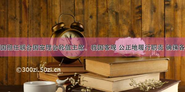 1月 中国担任联合国安理会轮值主席。我国客观 公正地履行职责 确保各项工作