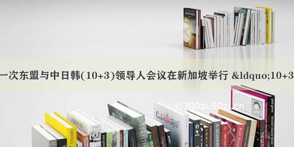 11月20日 第十一次东盟与中日韩(10+3)领导人会议在新加坡举行 “10+3”领导人