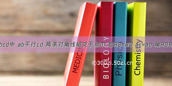 在梯形abcd中 ab平行cd 两条对角线相交于点M 若AD=BD ac=ab 角ADB=90°.试