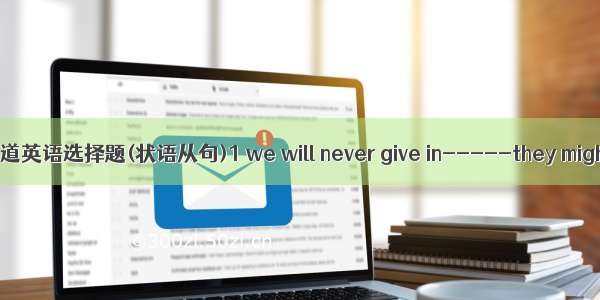 几道英语选择题(状语从句)1 we will never give in-----they migh