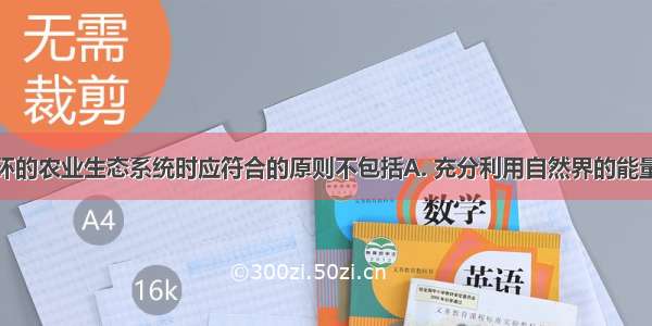 设计良性循环的农业生态系统时应符合的原则不包括A. 充分利用自然界的能量和物质资源