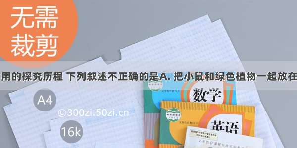 关于光合作用的探究历程 下列叙述不正确的是A. 把小鼠和绿色植物一起放在密闭的玻璃