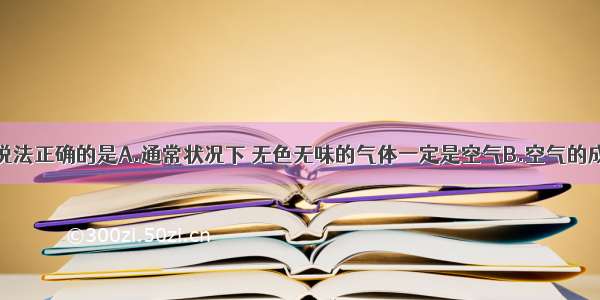 单选题下列说法正确的是A.通常状况下 无色无味的气体一定是空气B.空气的成分是稳定的