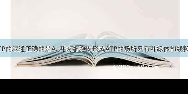 下列有关ATP的叙述正确的是A. 叶肉细胞内形成ATP的场所只有叶绿体和线粒体B. ATP能