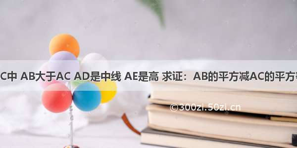在三角形ABC中 AB大于AC AD是中线 AE是高 求证：AB的平方减AC的平方等于2BC乘D