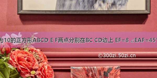 一个边长为10的正方形ABCD E F两点分别在BC CD边上 EF=8 ∠EAF=45° 求三角形