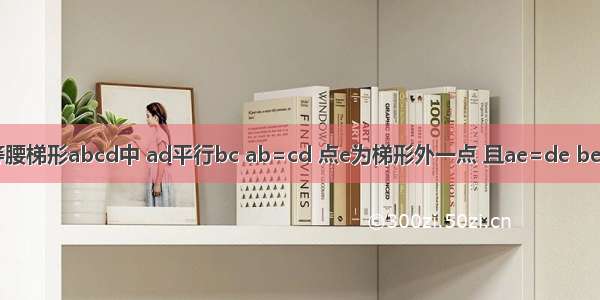 如图 在等腰梯形abcd中 ad平行bc ab=cd 点e为梯形外一点 且ae=de be与ce相等