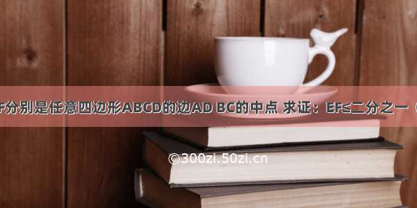 已知：E F分别是任意四边形ABCD的边AD BC的中点 求证：EF≤二分之一（AB+CD）