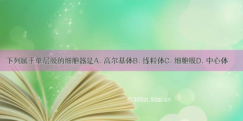 下列属于单层膜的细胞器是A. 高尔基体B. 线粒体C. 细胞膜D. 中心体