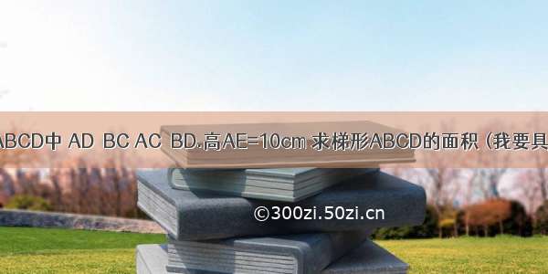等腰梯形ABCD中 AD‖BC AC⊥BD.高AE=10cm 求梯形ABCD的面积 (我要具体答案）